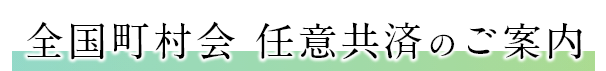 全国町村会　任意共済のご案内